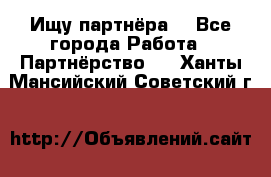 Ищу партнёра  - Все города Работа » Партнёрство   . Ханты-Мансийский,Советский г.